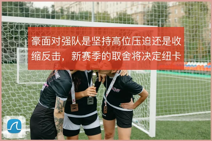 豪面对强队是坚持高位压迫还是收缩反击，新赛季的取舍将决定纽卡上限