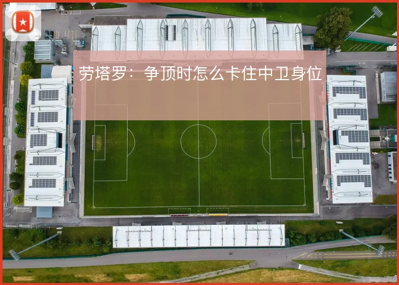 劳塔罗:争顶时怎么卡住中卫身位