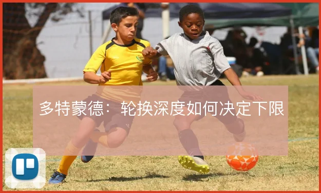 多特蒙德：轮换深度如何决定下限