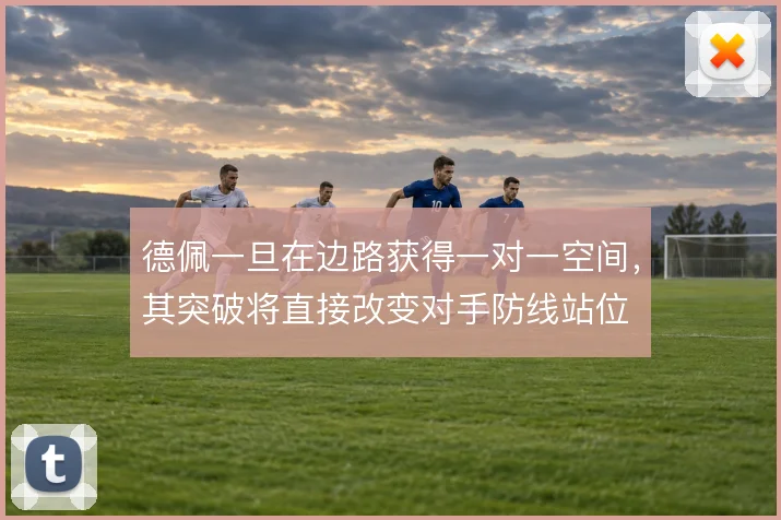 德佩一旦在边路获得一对一空间,其突破将直接改变对手防线站位