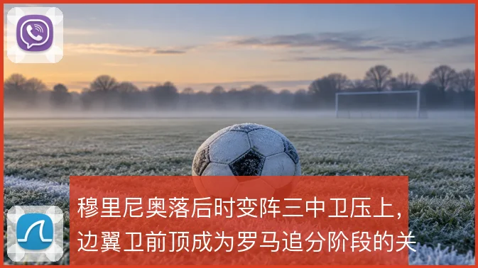 穆里尼奥落后时变阵三中卫压上,边翼卫前顶成为罗马追分阶段的关键手段