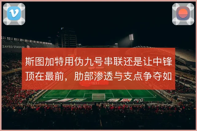 斯图加特用伪九号串联还是让中锋顶在最前，肋部渗透与支点争夺如何取舍