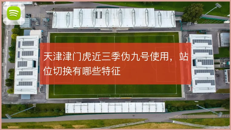 天津津门虎近三季伪九号使用,站位切换有哪些特征