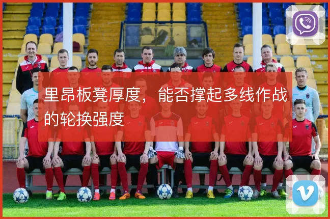 里昂板凳厚度，能否撑起多线作战的轮换强度