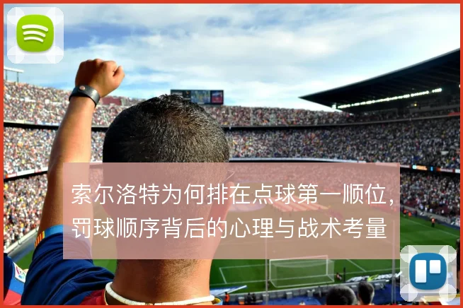索尔洛特为何排在点球第一顺位，罚球顺序背后的心理与战术考量