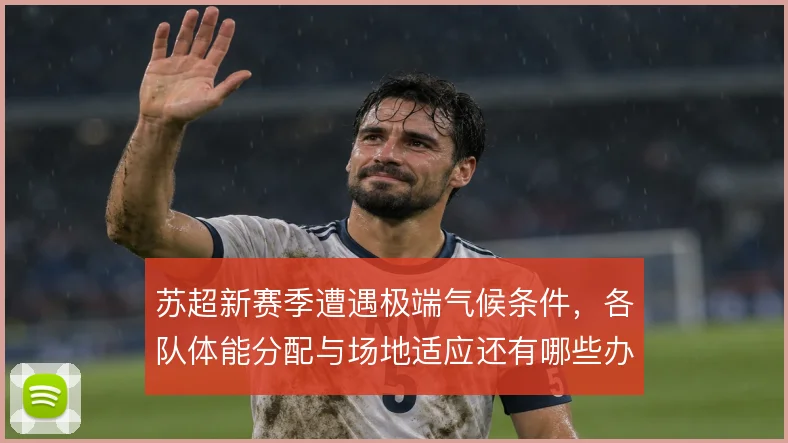 苏超新赛季遭遇极端气候条件，各队体能分配与场地适应还有哪些办法