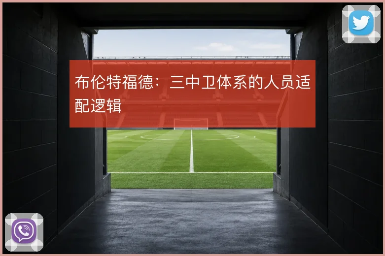 布伦特福德：三中卫体系的人员适配逻辑