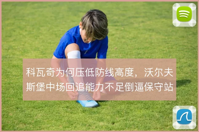 科瓦奇为何压低防线高度，沃尔夫斯堡中场回追能力不足倒逼保守站位
