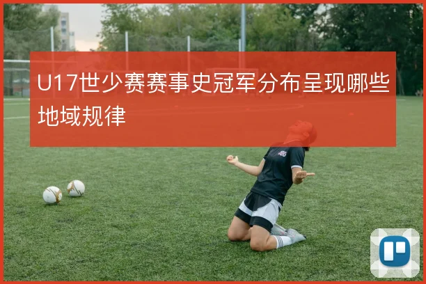 U17世少赛赛事史冠军分布呈现哪些地域规律