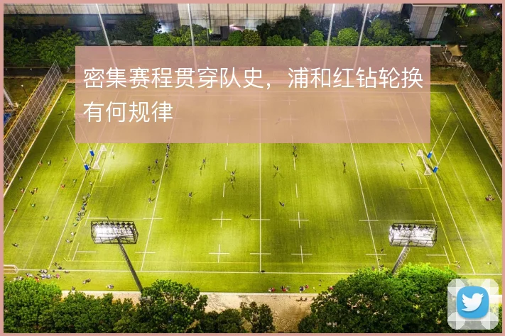 密集赛程贯穿队史，浦和红钻轮换有何规律