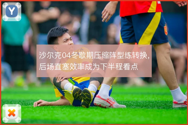 沙尔克04冬歇期压缩阵型练转换，后场直塞效率成为下半程看点