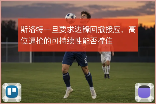 斯洛特一旦要求边锋回撤接应，高位逼抢的可持续性能否撑住