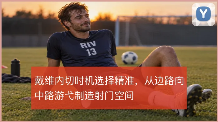 戴维内切时机选择精准,从边路向中路游弋制造射门空间