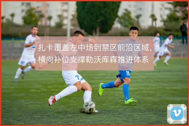 扎卡覆盖左中场到禁区前沿区域,横向补位支撑勒沃库森推进体系
