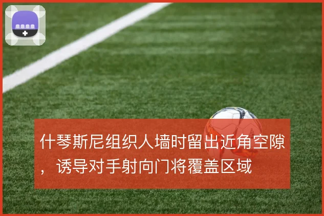什琴斯尼组织人墙时留出近角空隙，诱导对手射向门将覆盖区域