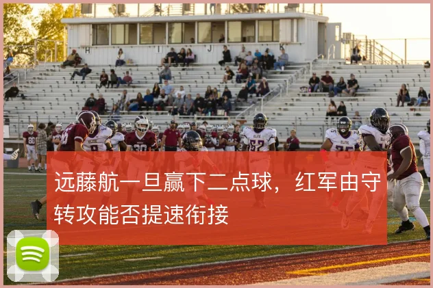 远藤航一旦赢下二点球，红军由守转攻能否提速衔接
