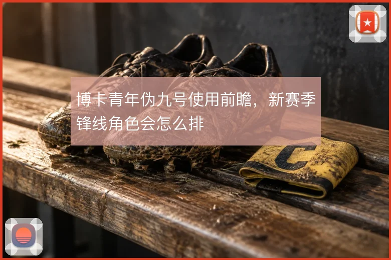 博卡青年伪九号使用前瞻，新赛季锋线角色会怎么排
