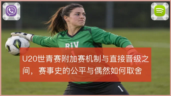 U20世青赛附加赛机制与直接晋级之间,赛事史的公平与偶然如何取舍
