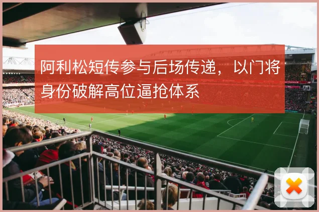阿利松短传参与后场传递，以门将身份破解高位逼抢体系