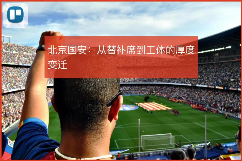 北京国安：从替补席到工体的厚度变迁