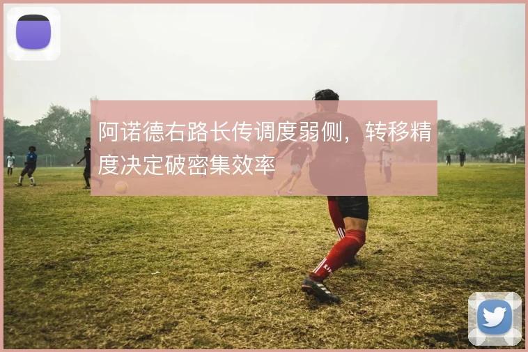 阿诺德右路长传调度弱侧，转移精度决定破密集效率