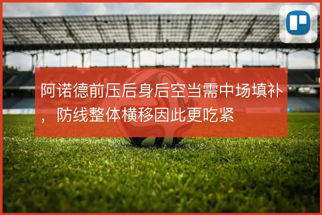阿诺德前压后身后空当需中场填补，防线整体横移因此更吃紧