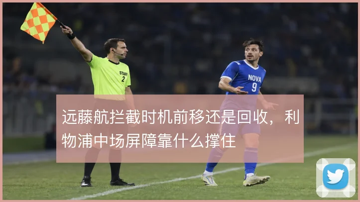 远藤航拦截时机前移还是回收，利物浦中场屏障靠什么撑住