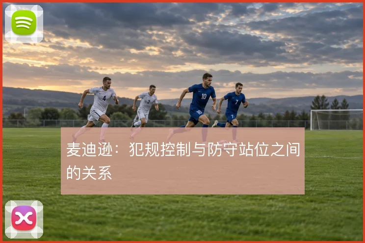 麦迪逊:犯规控制与防守站位之间的关系