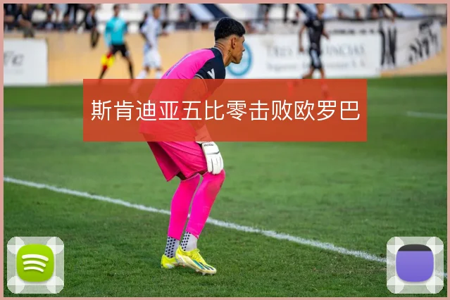 斯肯迪亚五比零击败欧罗巴