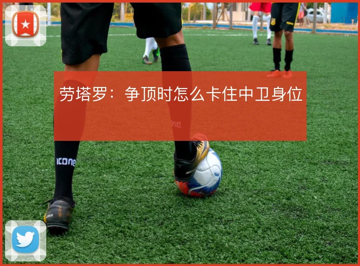 劳塔罗：争顶时怎么卡住中卫身位