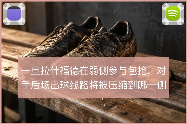 一旦拉什福德在弱侧参与包抢,对手后场出球线路将被压缩到哪一侧