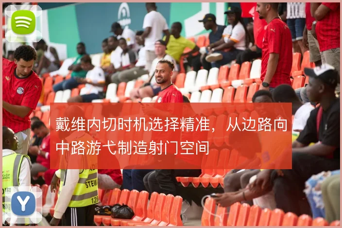 戴维内切时机选择精准，从边路向中路游弋制造射门空间
