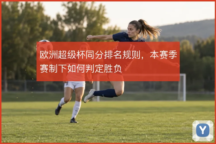 欧洲超级杯同分排名规则，本赛季赛制下如何判定胜负