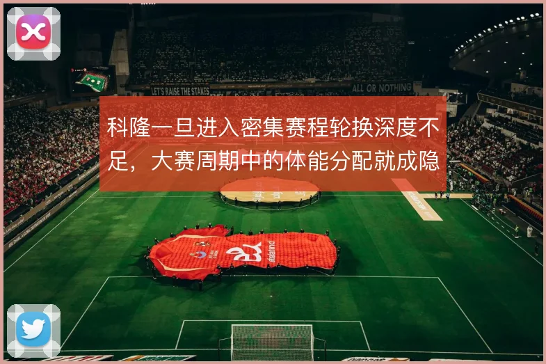 科隆一旦进入密集赛程轮换深度不足,大赛周期中的体能分配就成隐患