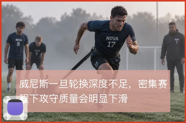 威尼斯一旦轮换深度不足,密集赛程下攻守质量会明显下滑