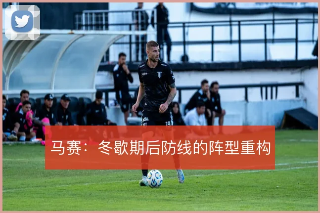 马赛：冬歇期后防线的阵型重构