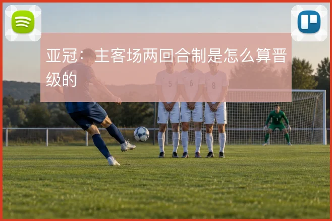 亚冠:主客场两回合制是怎么算晋级的