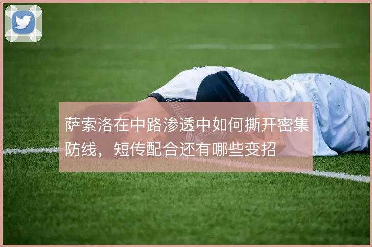 萨索洛在中路渗透中如何撕开密集防线，短传配合还有哪些变招