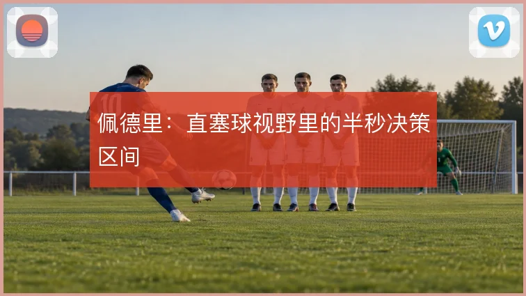 佩德里:直塞球视野里的半秒决策区间