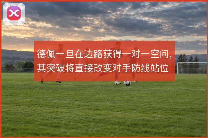 德佩一旦在边路获得一对一空间，其突破将直接改变对手防线站位