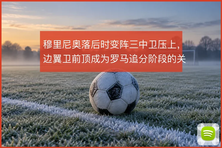穆里尼奥落后时变阵三中卫压上,边翼卫前顶成为罗马追分阶段的关键手段