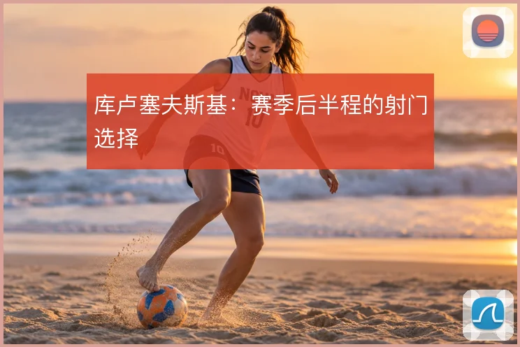 库卢塞夫斯基：赛季后半程的射门选择