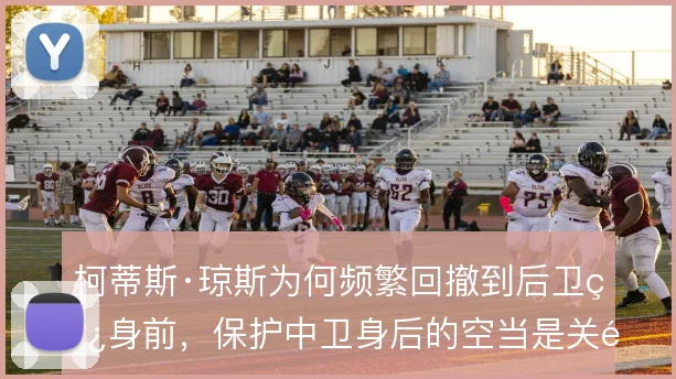 柯蒂斯·琼斯为何频繁回撤到后卫线身前，保护中卫身后的空当是关键