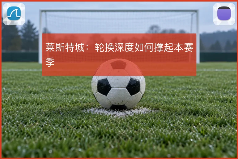 莱斯特城：轮换深度如何撑起本赛季