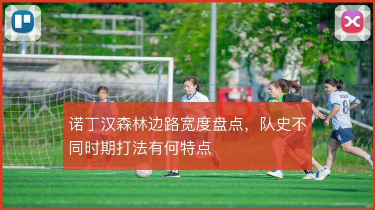 诺丁汉森林边路宽度盘点，队史不同时期打法有何特点