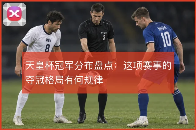 天皇杯冠军分布盘点：这项赛事的夺冠格局有何规律