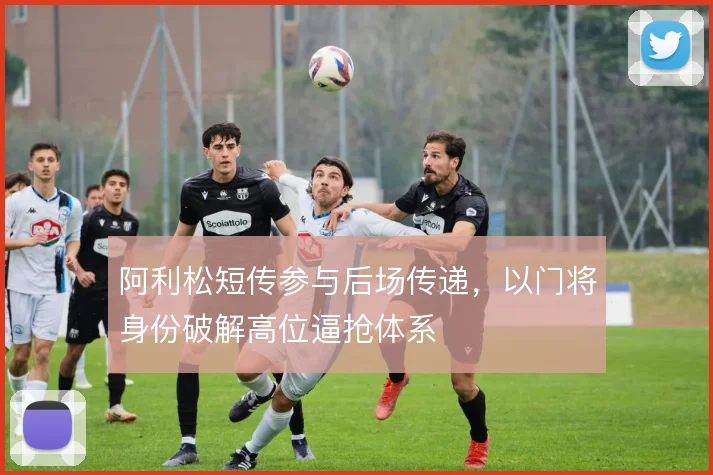 阿利松短传参与后场传递，以门将身份破解高位逼抢体系