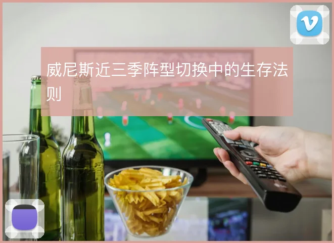 威尼斯近三季阵型切换中的生存法则