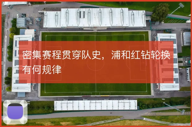 密集赛程贯穿队史，浦和红钻轮换有何规律