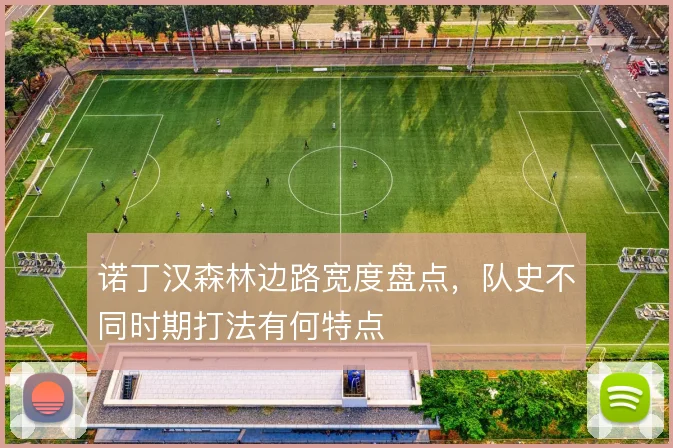 诺丁汉森林边路宽度盘点,队史不同时期打法有何特点